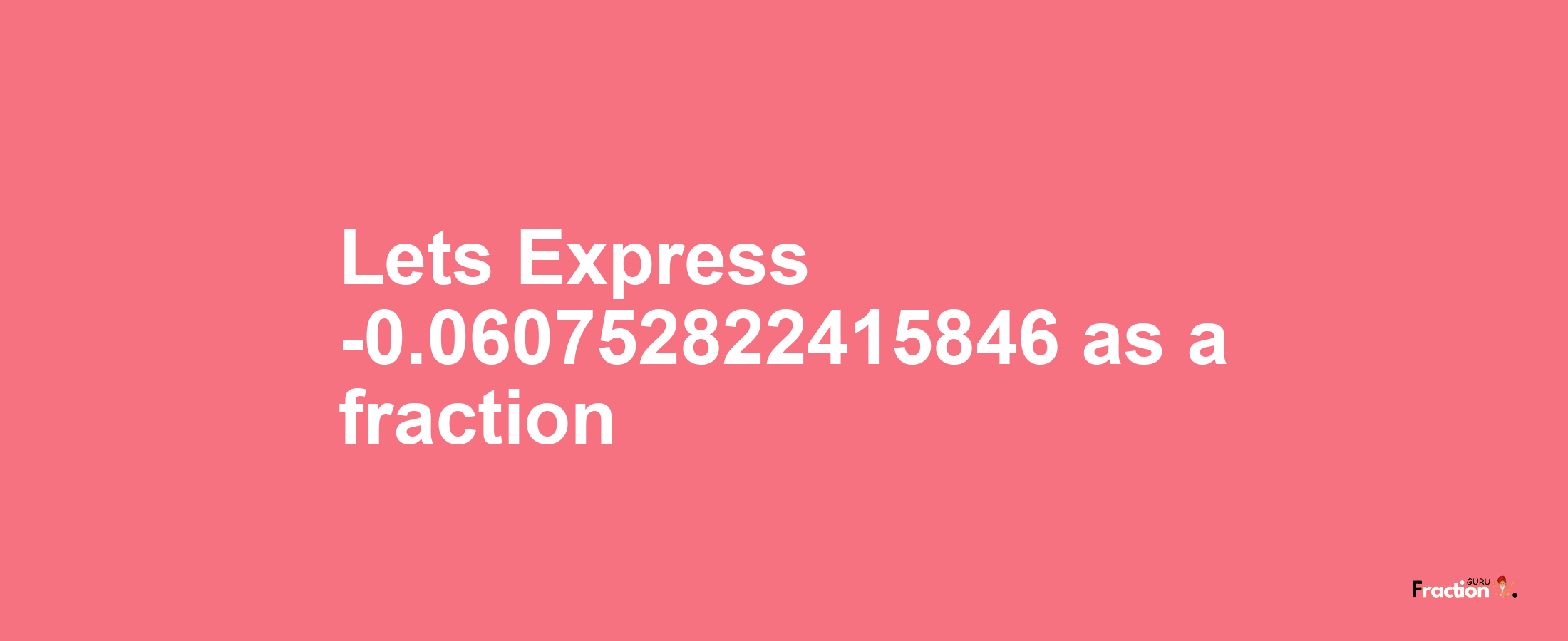 Lets Express -0.060752822415846 as afraction